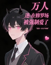 万人迷他在修罗场被强制爱了