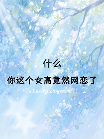 什么！你这个女高竟然网恋了