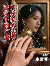 谎言下的亡妻：叶总的心尖刺